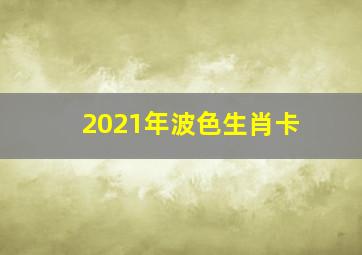 2021年波色生肖卡