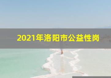 2021年洛阳市公益性岗