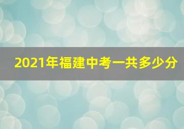 2021年福建中考一共多少分