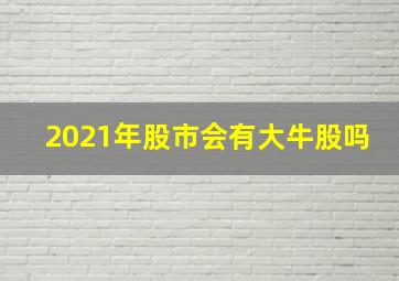 2021年股市会有大牛股吗