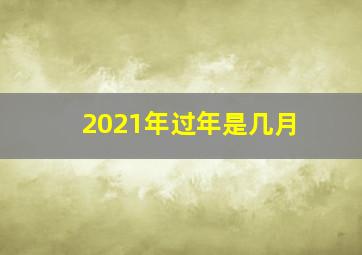 2021年过年是几月