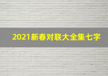 2021新春对联大全集七字