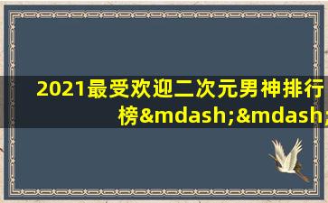 2021最受欢迎二次元男神排行榜——天天排行网