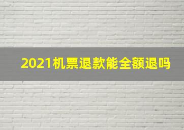 2021机票退款能全额退吗