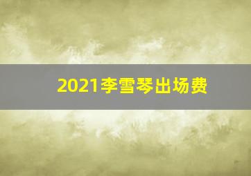 2021李雪琴出场费