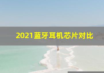 2021蓝牙耳机芯片对比