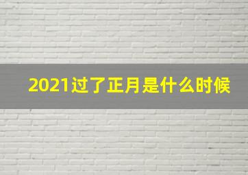 2021过了正月是什么时候