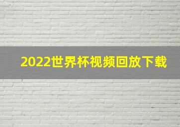 2022世界杯视频回放下载