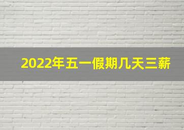 2022年五一假期几天三薪