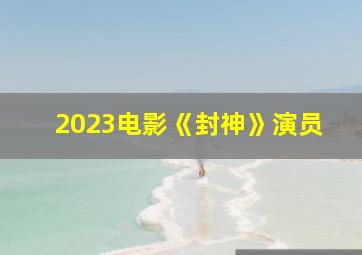 2023电影《封神》演员