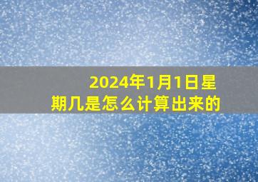 2024年1月1日星期几是怎么计算出来的