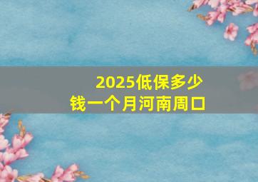 2025低保多少钱一个月河南周口