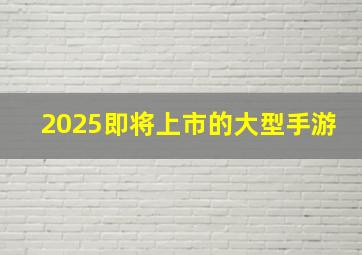 2025即将上市的大型手游