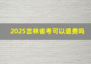 2025吉林省考可以退费吗