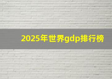 2025年世界gdp排行榜