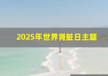 2025年世界肾脏日主题