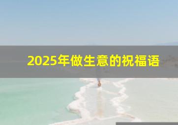 2025年做生意的祝福语