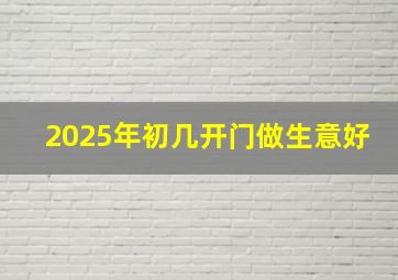 2025年初几开门做生意好