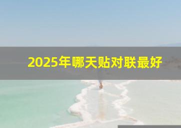 2025年哪天贴对联最好