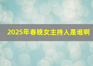 2025年春晚女主持人是谁啊