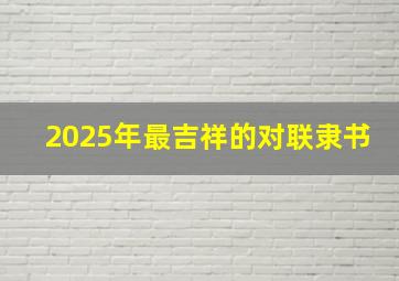 2025年最吉祥的对联隶书