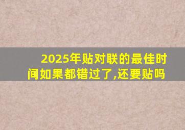 2025年贴对联的最佳时间如果都错过了,还要贴吗