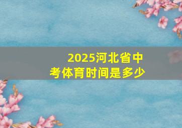 2025河北省中考体育时间是多少