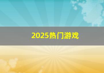 2025热门游戏