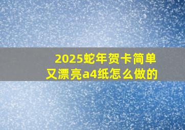 2025蛇年贺卡简单又漂亮a4纸怎么做的