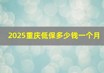 2025重庆低保多少钱一个月