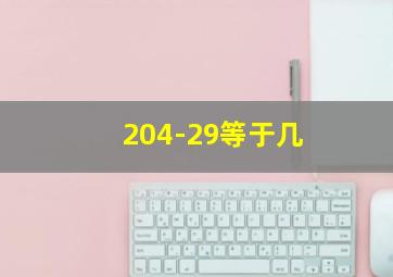 204-29等于几