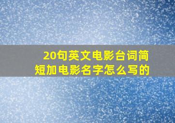 20句英文电影台词简短加电影名字怎么写的