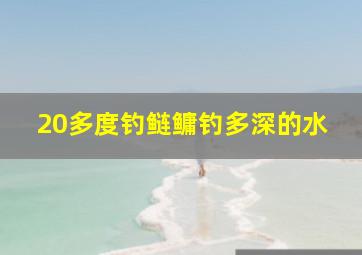 20多度钓鲢鳙钓多深的水