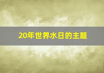 20年世界水日的主题