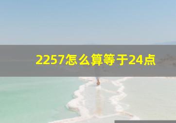 2257怎么算等于24点