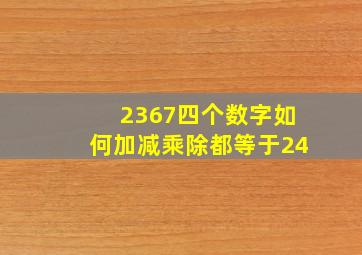 2367四个数字如何加减乘除都等于24