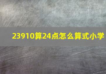 23910算24点怎么算式小学