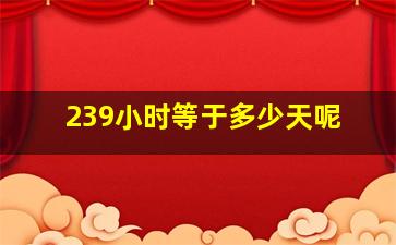 239小时等于多少天呢