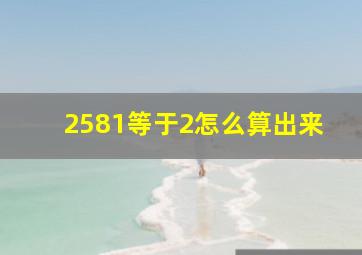 2581等于2怎么算出来