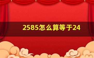 2585怎么算等于24