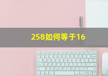 258如何等于16