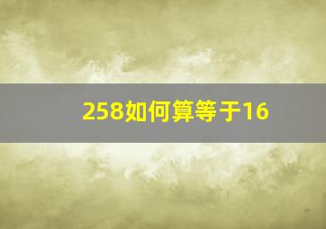 258如何算等于16