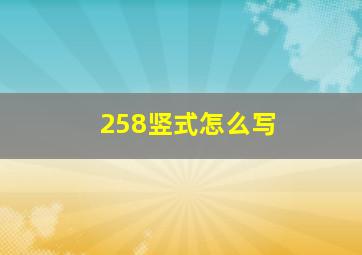 258竖式怎么写