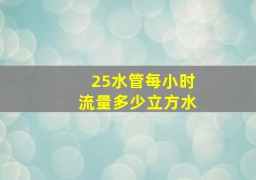 25水管每小时流量多少立方水