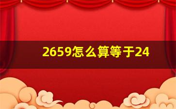 2659怎么算等于24