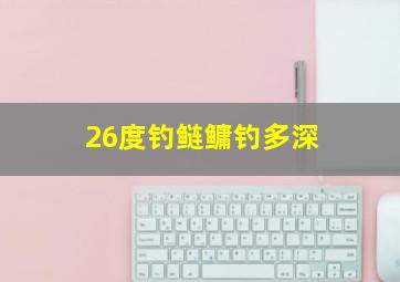 26度钓鲢鳙钓多深