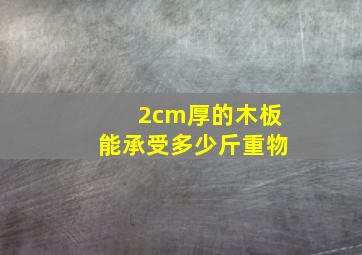 2cm厚的木板能承受多少斤重物