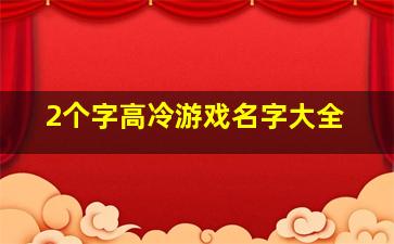 2个字高冷游戏名字大全