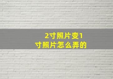 2寸照片变1寸照片怎么弄的