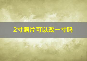 2寸照片可以改一寸吗